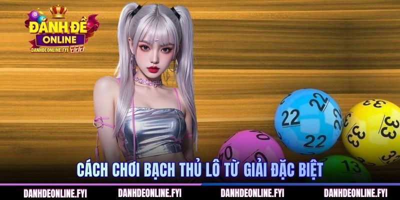 Cách chơi bạch thủ lô từ giải đặc biệt