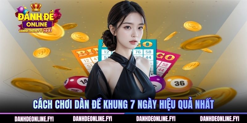 Cách chơi dàn đề khung 7 ngày hiệu quả nhất