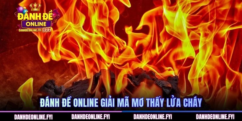 ĐÁNH ĐỀ ONLINE giải mã mơ thấy lửa cháy