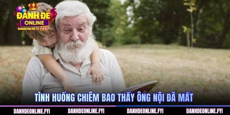 Chiêm bao thấy ông nội đã mất đánh con gì? 